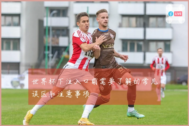 世界杯下注入口前需要了解的常见误区和注意事项