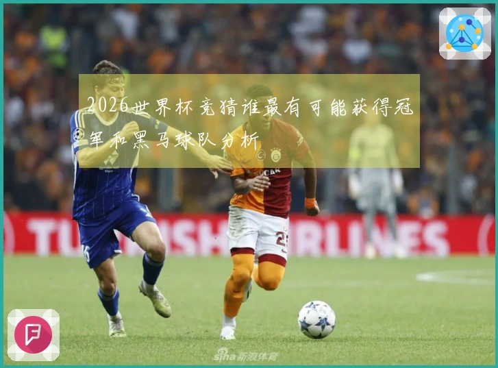 2026世界杯竞猜谁最有可能获得冠军和黑马球队分析