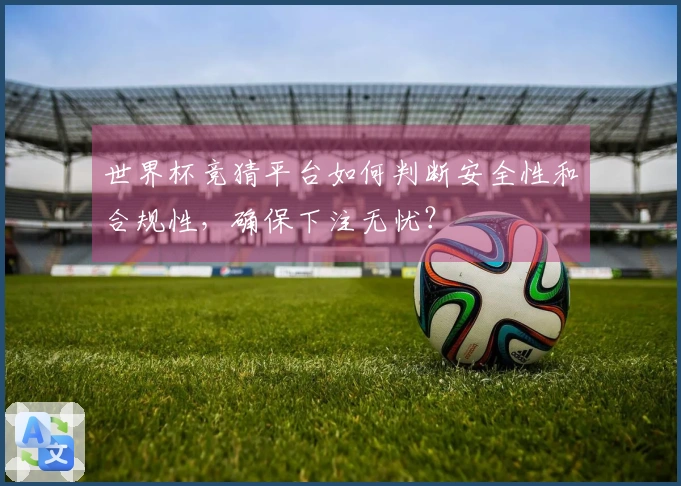 世界杯竞猜平台如何判断安全性和合规性，确保下注无忧？