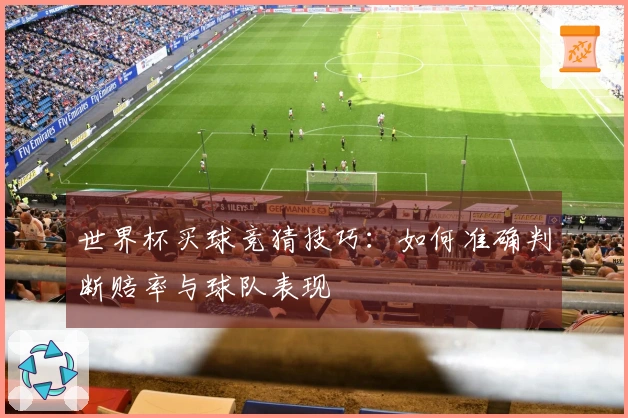 世界杯买球竞猜技巧：如何准确判断赔率与球队表现