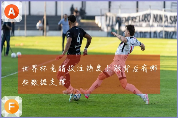 世界杯竞猜投注热度上涨背后有哪些数据支撑