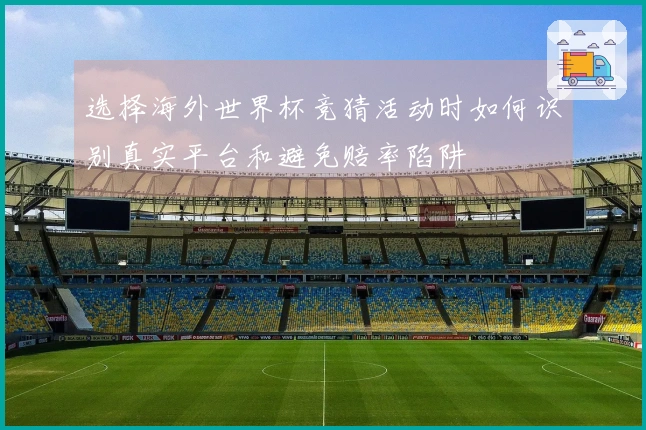 选择海外世界杯竞猜活动时如何识别真实平台和避免赔率陷阱