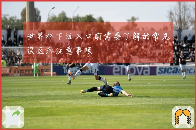 世界杯下注入口前需要了解的常见误区和注意事项